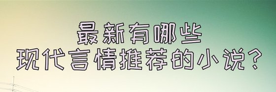 最新有哪些現代言情推薦的小說？