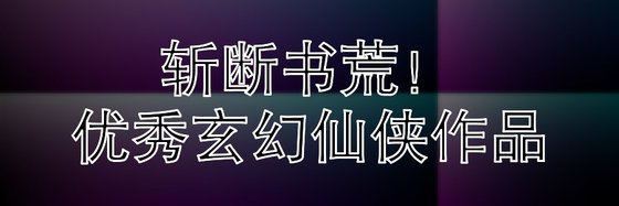 斬斷書荒！優秀玄幻仙俠作品